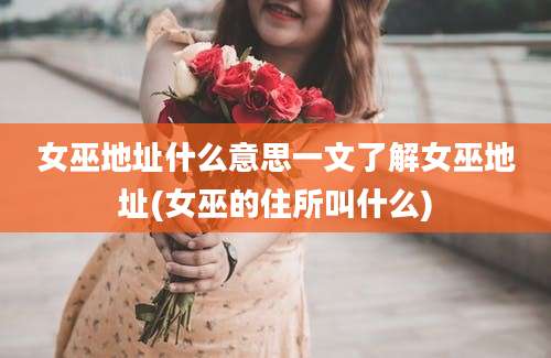 女巫地址什么意思一文了解女巫地址(女巫的住所叫什么)