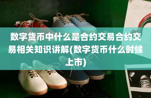 数字货币中什么是合约交易合约交易相关知识讲解(数字货币什么时候上市)