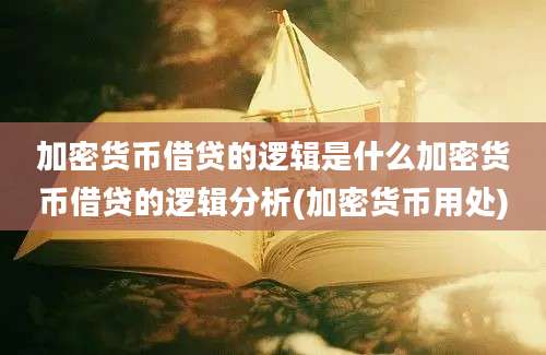 加密货币借贷的逻辑是什么加密货币借贷的逻辑分析(加密货币用处)