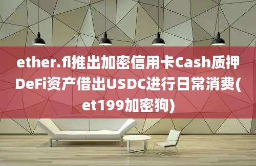 ether.fi推出加密信用卡Cash质押DeFi资产借出USDC进行日常消费(et199加密狗)