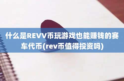 什么是REVV币玩游戏也能赚钱的赛车代币(rev币值得投资吗)