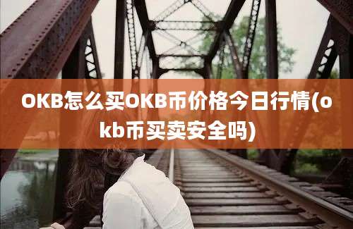 OKB怎么买OKB币价格今日行情(okb币买卖安全吗)