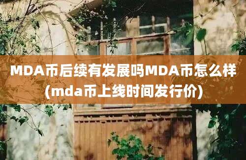 MDA币后续有发展吗MDA币怎么样(mda币上线时间发行价)