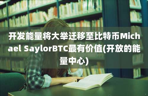 开发能量将大举迁移至比特币Michael SaylorBTC最有价值(开放的能量中心)