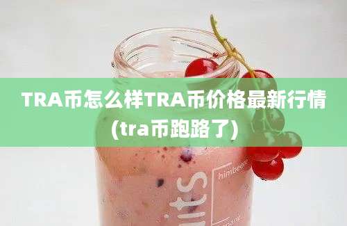 TRA币怎么样TRA币价格最新行情(tra币跑路了)