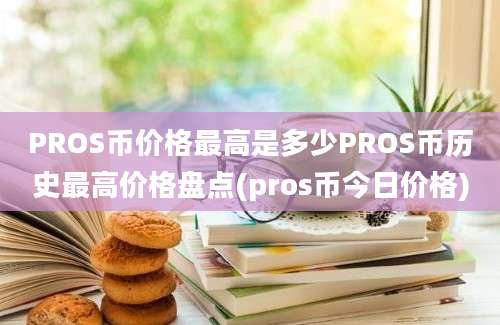 PROS币价格最高是多少PROS币历史最高价格盘点(pros币今日价格)