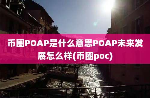 币圈POAP是什么意思POAP未来发展怎么样(币圈poc)