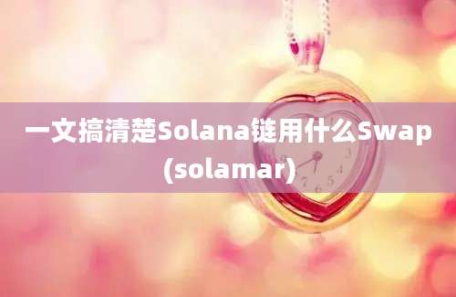 一文搞清楚Solana链用什么Swap(solamar)