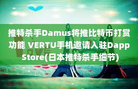 推特杀手Damus将推比特币打赏功能 VERTU手机邀请入驻Dapp Store(日本推特杀手细节)