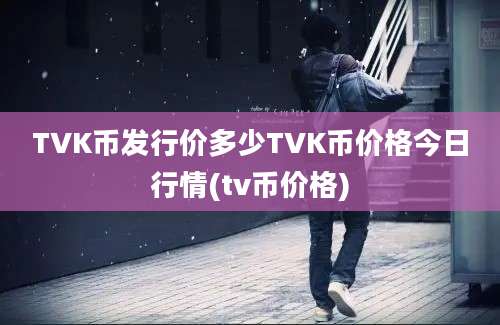 TVK币发行价多少TVK币价格今日行情(tv币价格)