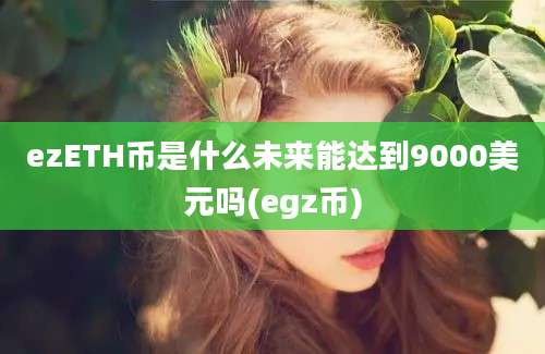 ezETH币是什么未来能达到9000美元吗(egz币)