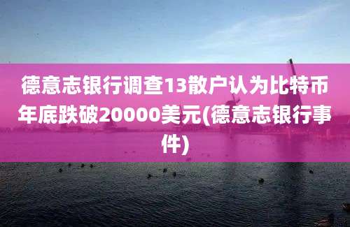 德意志银行调查13散户认为比特币年底跌破20000美元(德意志银行事件)