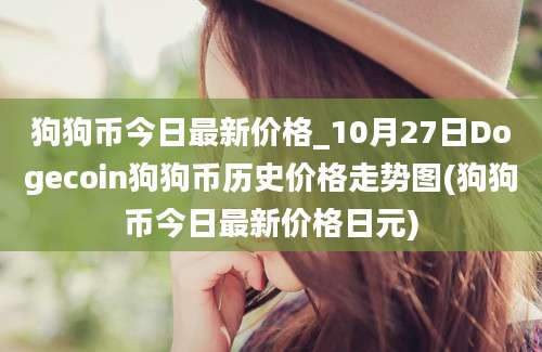 狗狗币今日最新价格_10月27日Dogecoin狗狗币历史价格走势图(狗狗币今日最新价格日元)