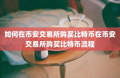 如何在币安交易所购买比特币在币安交易所购买比特币流程