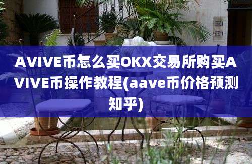 AVIVE币怎么买OKX交易所购买AVIVE币操作教程(aave币价格预测知乎)