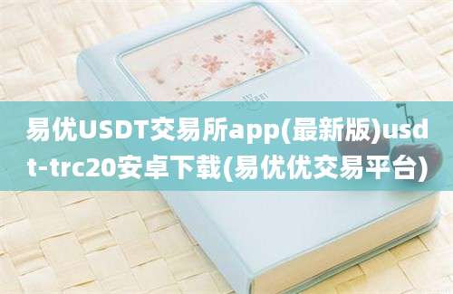 易优USDT交易所app(最新版)usdt-trc20安卓下载(易优优交易平台)