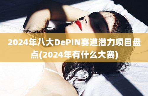 2024年八大DePIN赛道潜力项目盘点(2024年有什么大赛)