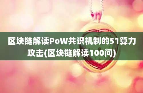 区块链解读PoW共识机制的51算力攻击(区块链解读100问)