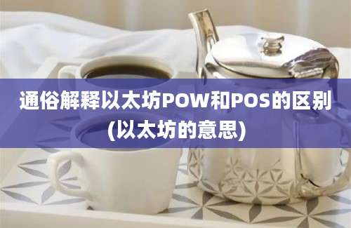 通俗解释以太坊POW和POS的区别(以太坊的意思)