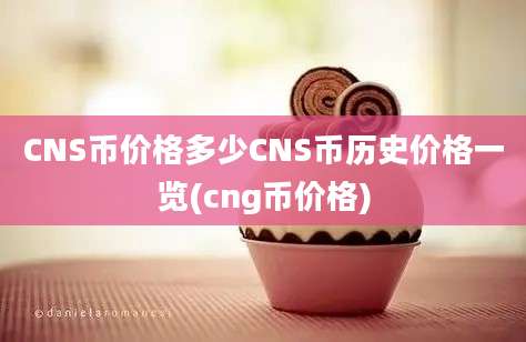 CNS币价格多少CNS币历史价格一览(cng币价格)