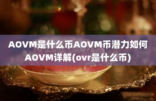 AOVM是什么币AOVM币潜力如何AOVM详解(ovr是什么币)