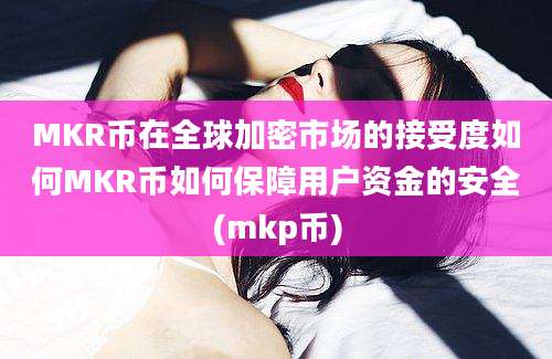 MKR币在全球加密市场的接受度如何MKR币如何保障用户资金的安全(mkp币)