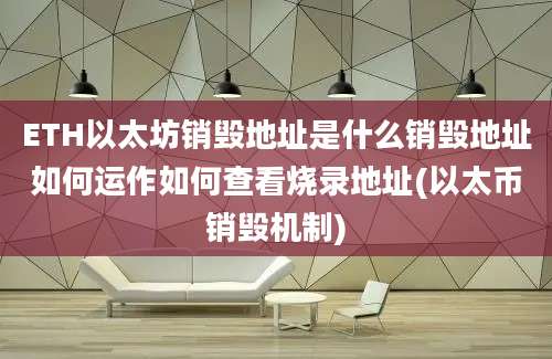 ETH以太坊销毁地址是什么销毁地址如何运作如何查看烧录地址(以太币销毁机制)