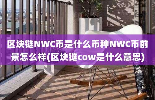 区块链NWC币是什么币种NWC币前景怎么样(区块链cow是什么意思)