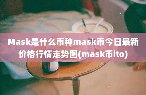 Mask是什么币种mask币今日最新价格行情走势图(mask币ito)