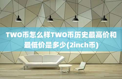 TWO币怎么样TWO币历史最高价和最低价是多少(2inch币)