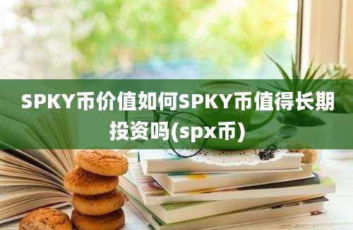 SPKY币价值如何SPKY币值得长期投资吗(spx币)