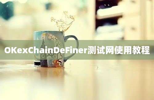 OKexChainDeFiner测试网使用教程