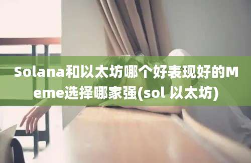 Solana和以太坊哪个好表现好的Meme选择哪家强(sol 以太坊)