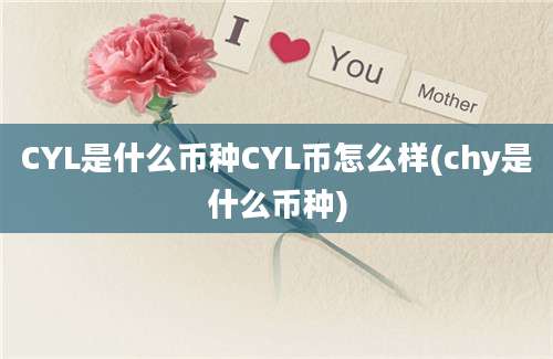 CYL是什么币种CYL币怎么样(chy是什么币种)