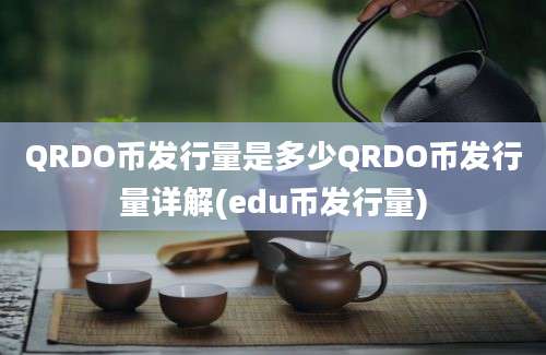 QRDO币发行量是多少QRDO币发行量详解(edu币发行量)