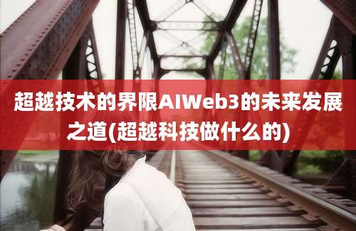 超越技术的界限AIWeb3的未来发展之道(超越科技做什么的)