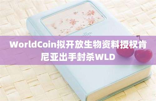 WorldCoin拟开放生物资料授权肯尼亚出手封杀WLD