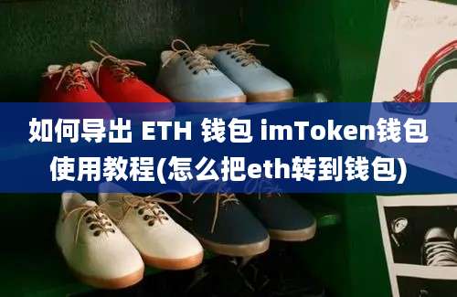 如何导出 ETH 钱包 imToken钱包使用教程(怎么把eth转到钱包)