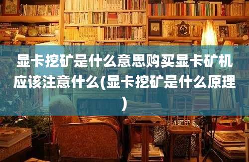 显卡挖矿是什么意思购买显卡矿机应该注意什么(显卡挖矿是什么原理)