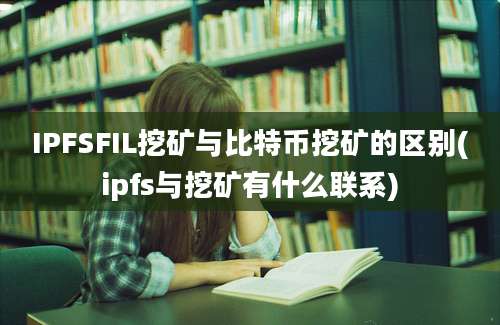 IPFSFIL挖矿与比特币挖矿的区别(ipfs与挖矿有什么联系)