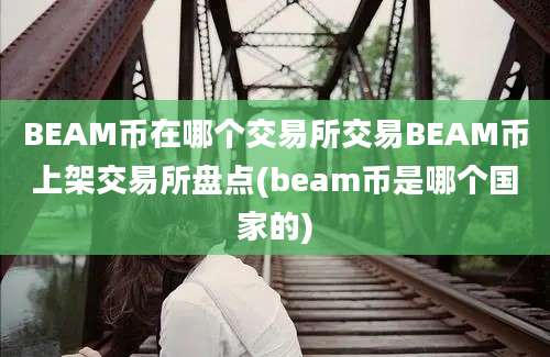 BEAM币在哪个交易所交易BEAM币上架交易所盘点(beam币是哪个国家的)