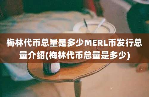 梅林代币总量是多少MERL币发行总量介绍(梅林代币总量是多少)