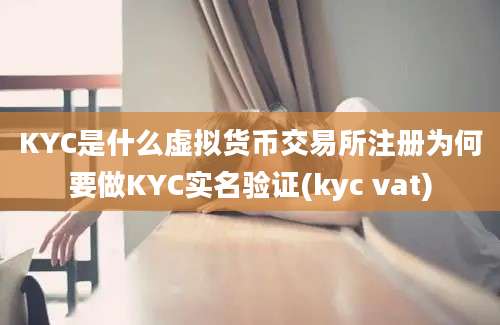 KYC是什么虚拟货币交易所注册为何要做KYC实名验证(kyc vat)