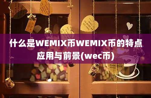 什么是WEMIX币WEMIX币的特点应用与前景(wec币)