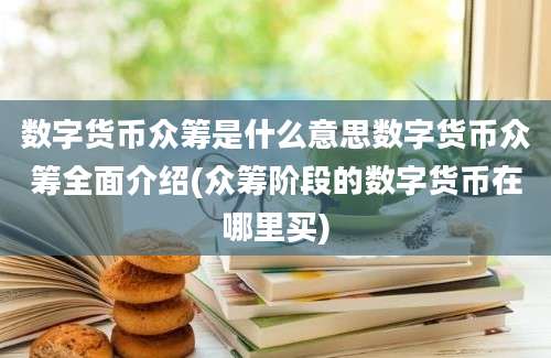 数字货币众筹是什么意思数字货币众筹全面介绍(众筹阶段的数字货币在哪里买)