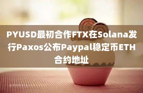 PYUSD最初合作FTX在Solana发行Paxos公布Paypal稳定币ETH合约地址