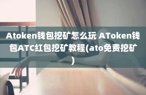 Atoken钱包挖矿怎么玩 AToken钱包ATC红包挖矿教程(ato免费挖矿)