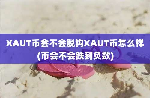 XAUT币会不会脱钩XAUT币怎么样(币会不会跌到负数)