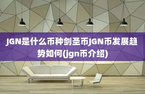 JGN是什么币种剑圣币JGN币发展趋势如何(jgn币介绍)