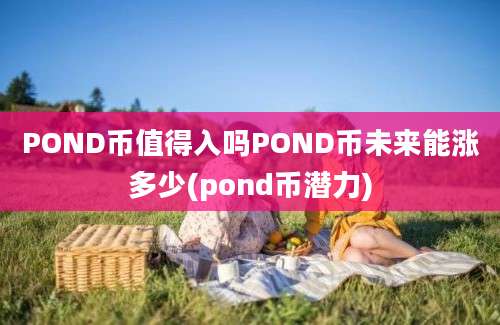 POND币值得入吗POND币未来能涨多少(pond币潜力)